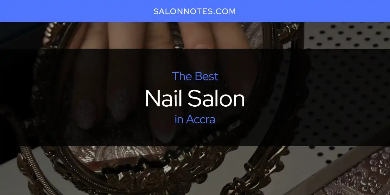 The Absolute Best Nail Salon in Accra  [Updated 2024]