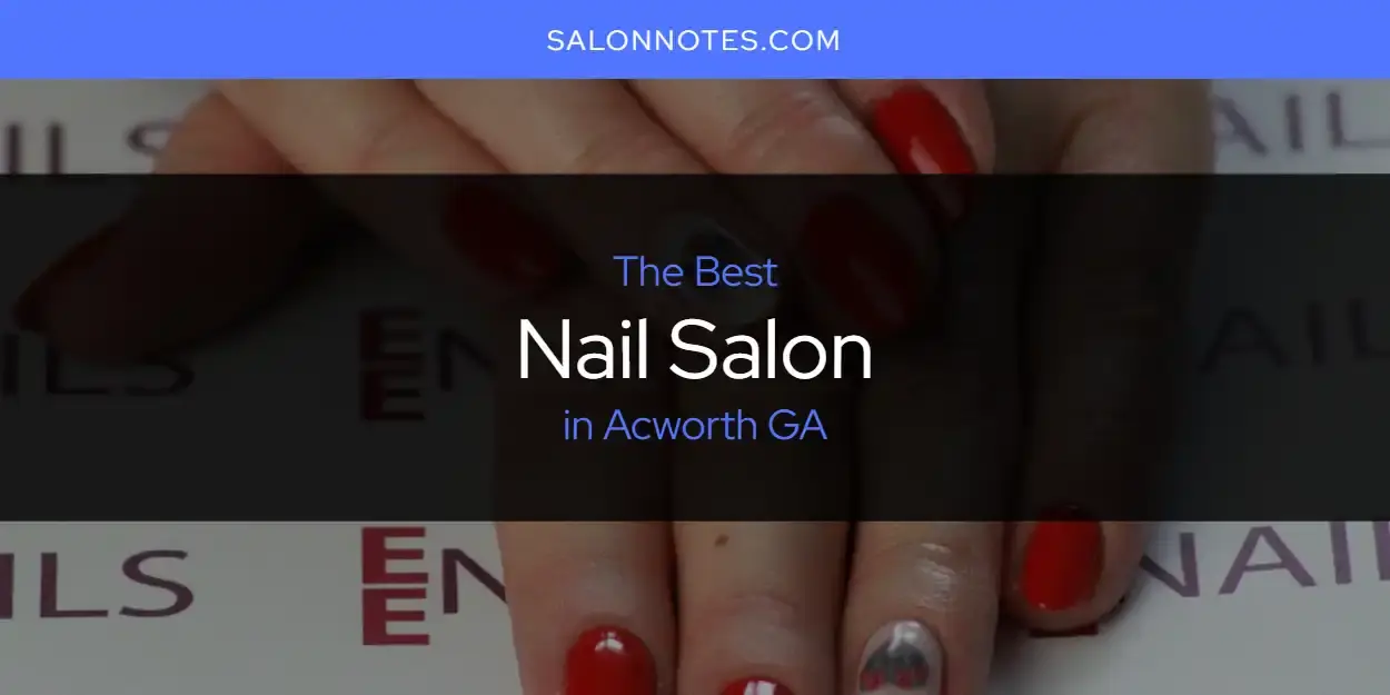 The Absolute Best Nail Salon in Acworth GA  [Updated 2024]