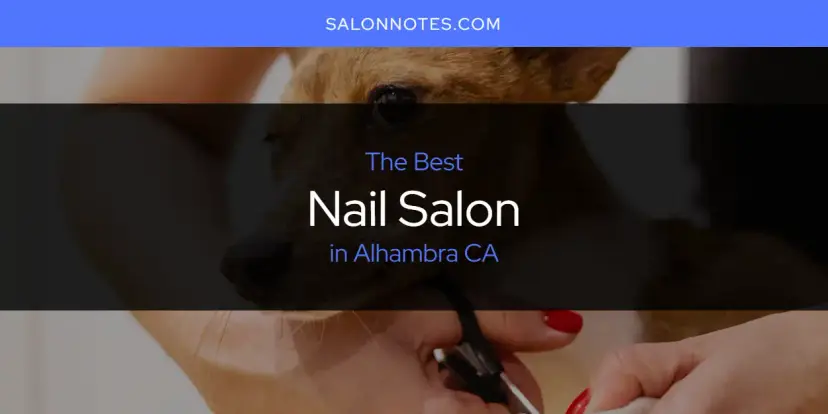 The Absolute Best Nail Salon in Alhambra CA  [Updated 2024]