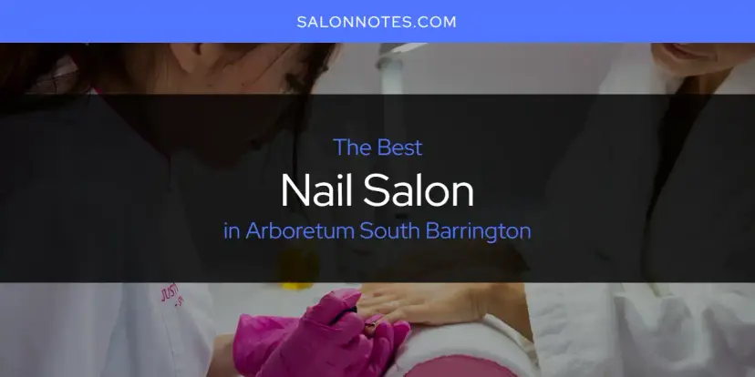 The Absolute Best Nail Salon in Arboretum South Barrington  [Updated 2024]