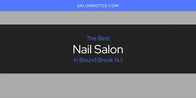 The Absolute Best Nail Salon in Bound Brook NJ  [Updated 2024]