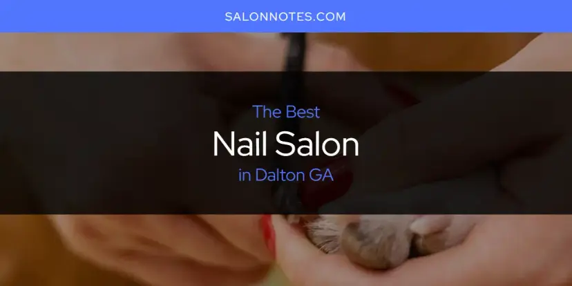 The Absolute Best Nail Salon in Dalton GA  [Updated 2024]