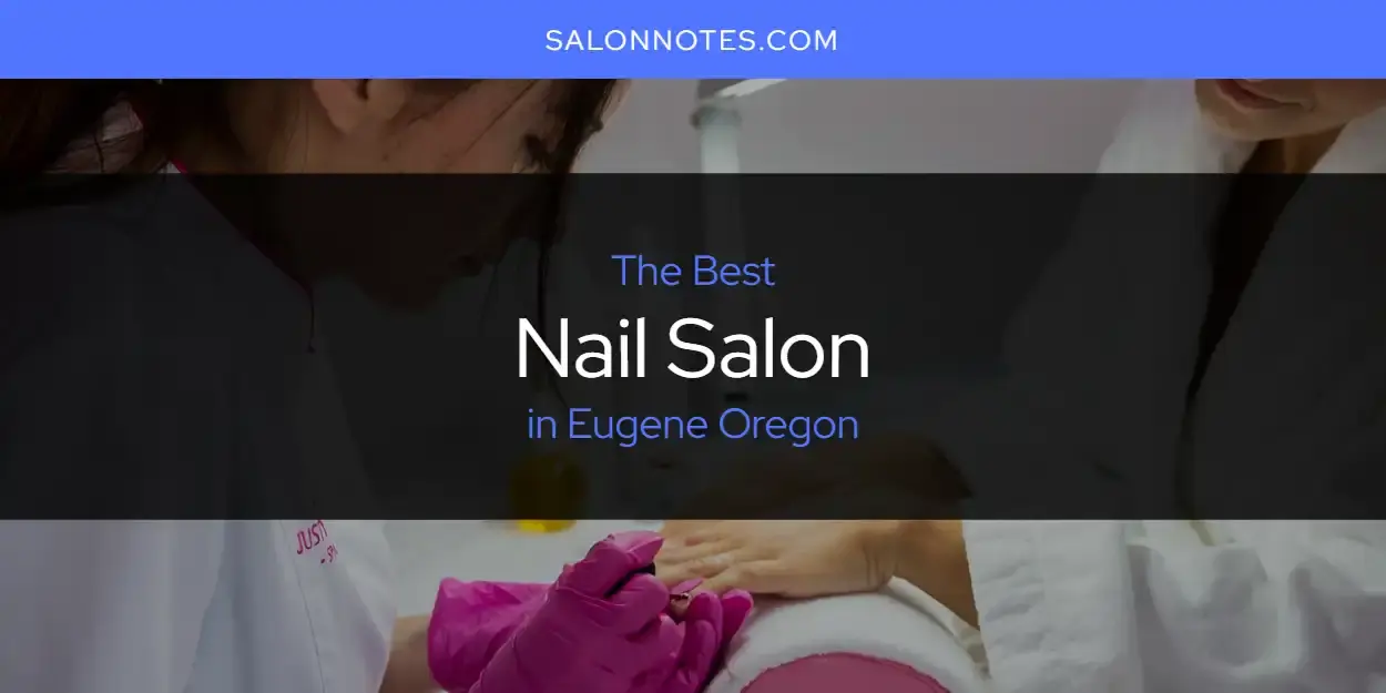 The Absolute Best Nail Salon in Eugene Oregon  [Updated 2024]