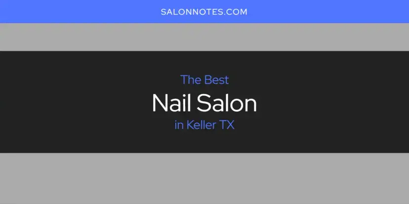 Keller TX's Best Nail Salon [Updated 2024]