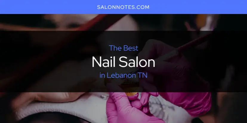 Lebanon TN's Best Nail Salon [Updated 2024]