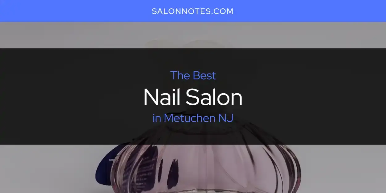 Metuchen NJ's Best Nail Salon [Updated 2024]