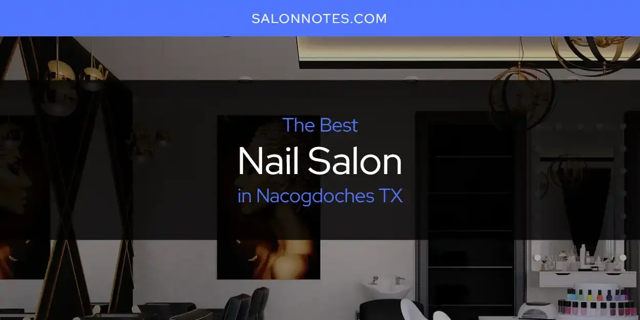 Nacogdoches TX's Best Nail Salon [Updated 2024]