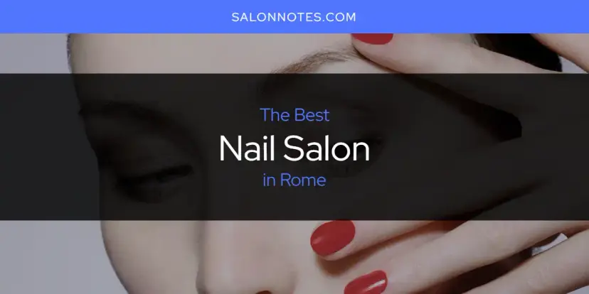 Rome's Best Nail Salon [Updated 2024]