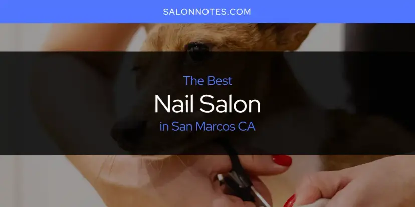 San Marcos CA's Best Nail Salon [Updated 2024]