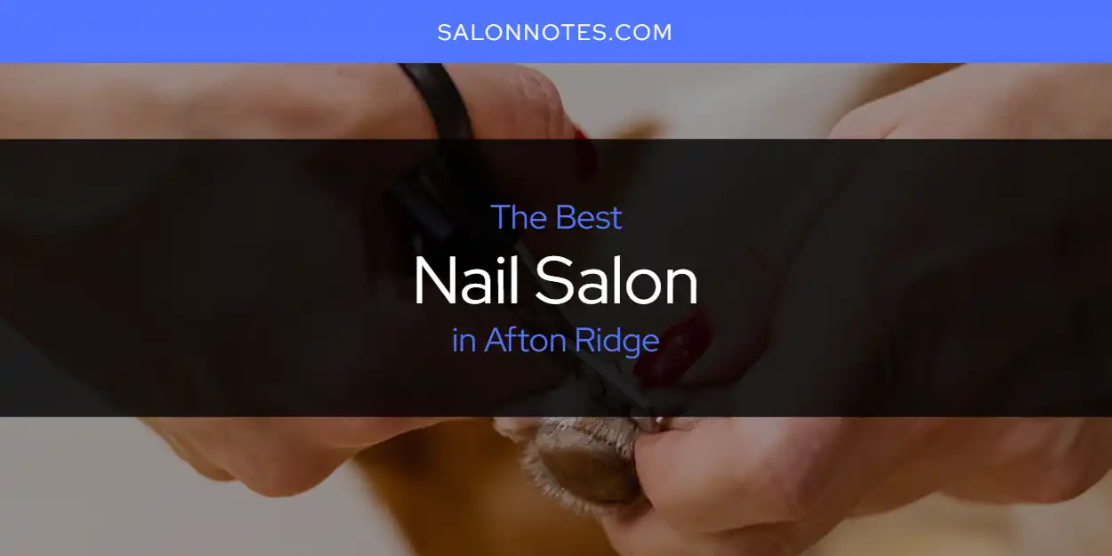The Absolute Best Nail Salon in Afton Ridge  [Updated 2025]