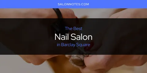 Barclay Square's Best Nail Salon Spots