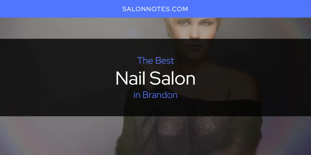 The Absolute Best Nail Salon in Brandon  [Updated 2025]