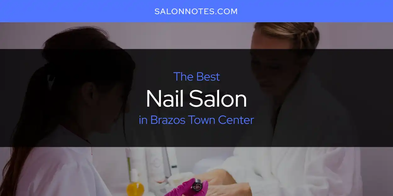 The Absolute Best Nail Salon in Brazos Town Center  [Updated 2025]