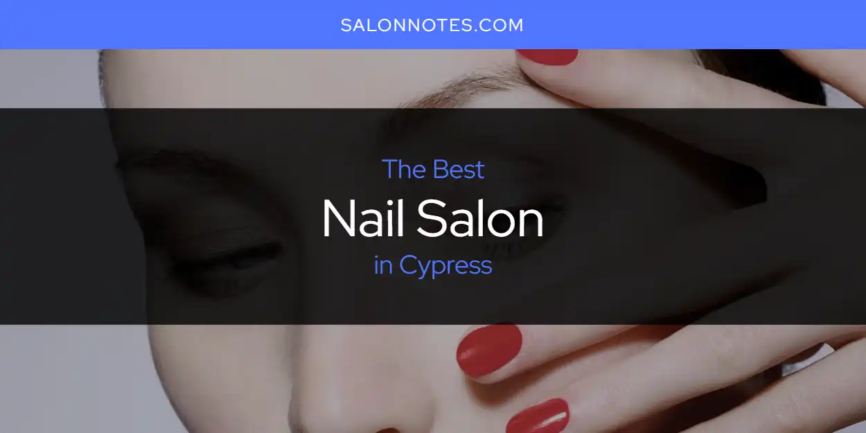 The Absolute Best Nail Salon in Cypress [Updated 2024] - Salon Notes