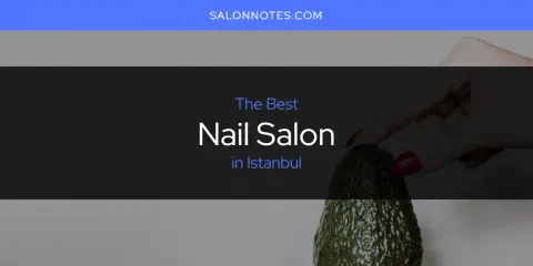 The Top-Rated Nail Salon in Istanbul