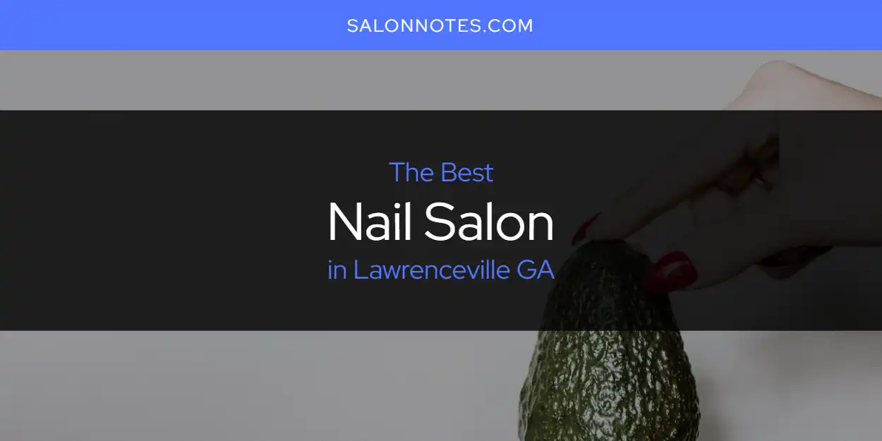 Best Nail Salon in Lawrenceville GA: Our Expert Picks for 2026