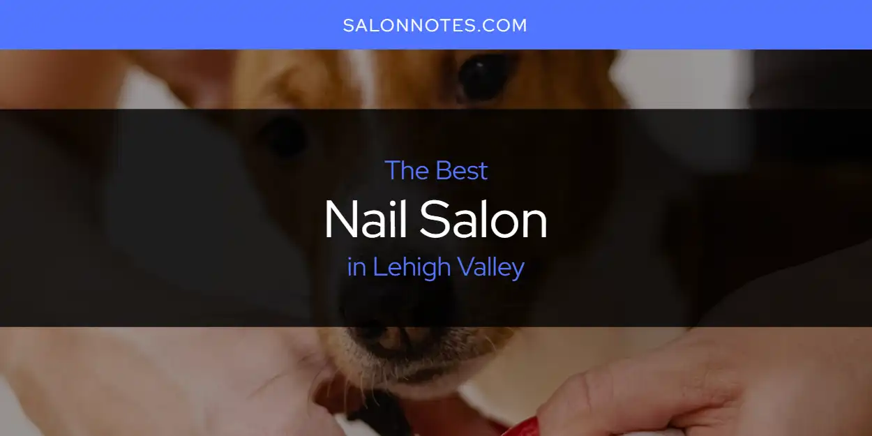 Lehigh Valley's Best Nail Salon [Updated 2025]