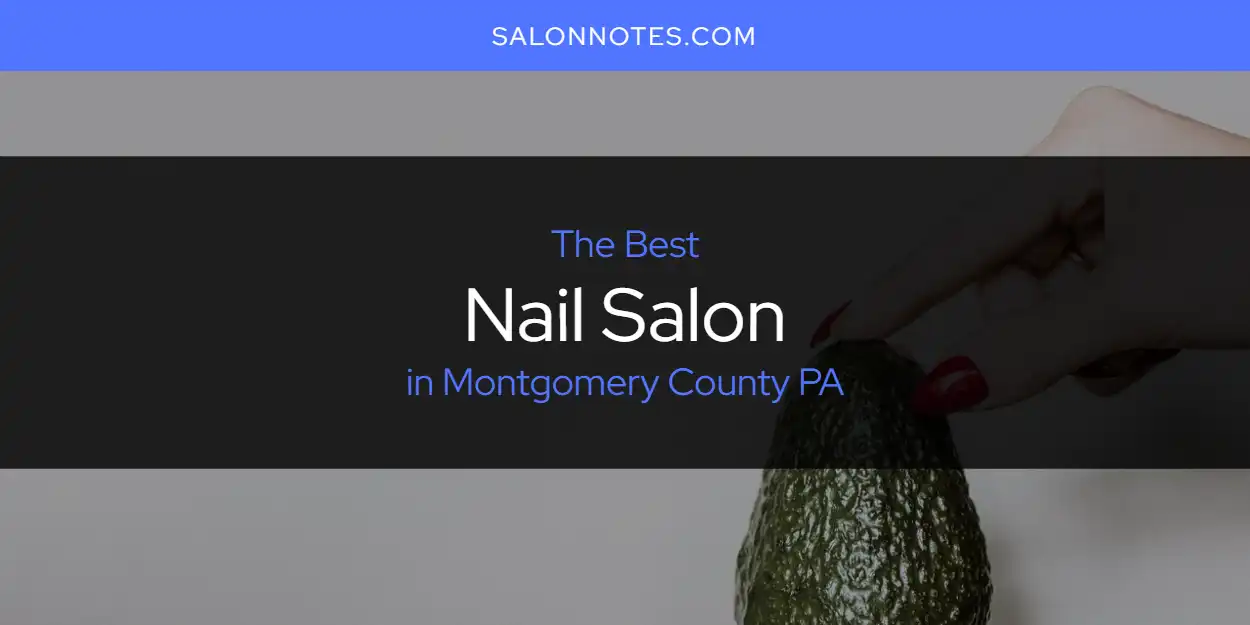 Best Nail Salon in Montgomery County PA: 2026 Ultimate Guide