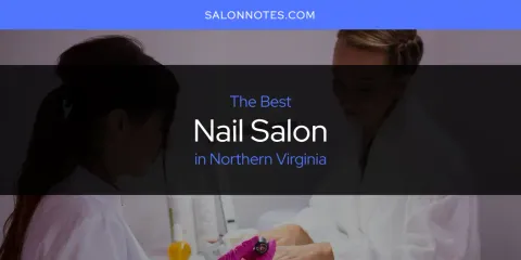 Best Nail Salon in Northern Virginia: Complete Guide