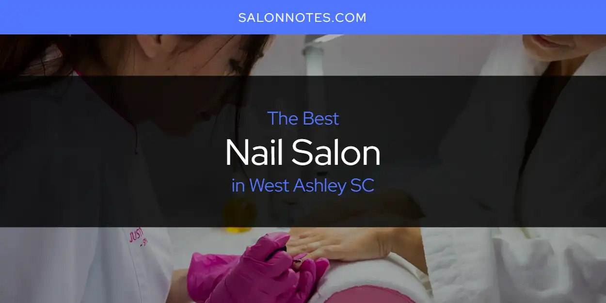 Best Nail Salon in West Ashley SC: Our Expert Picks for 2026